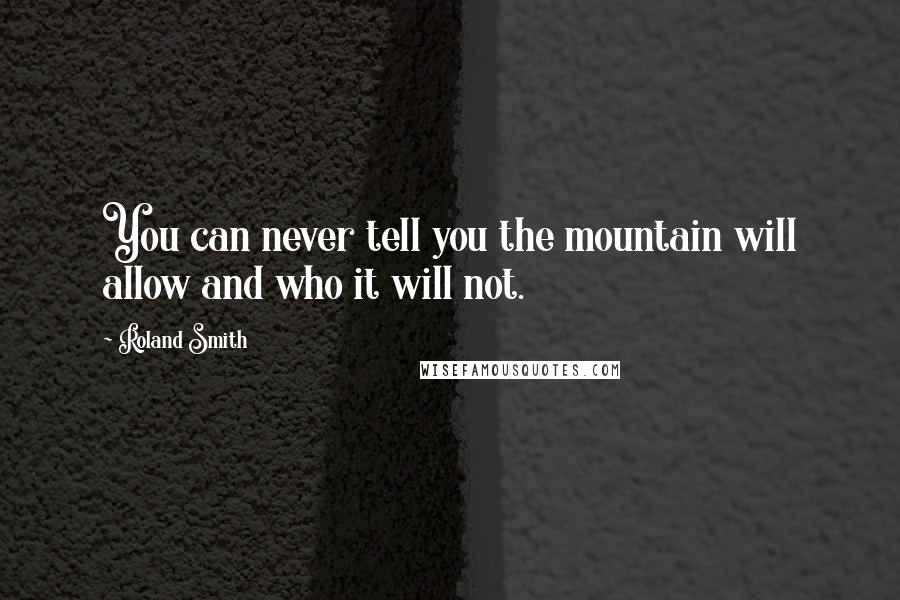 Roland Smith Quotes: You can never tell you the mountain will allow and who it will not.