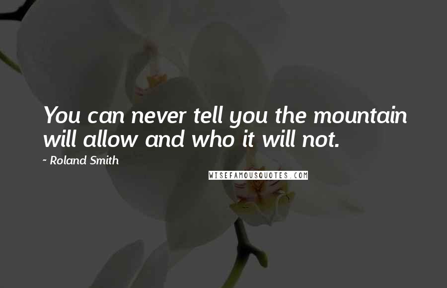 Roland Smith Quotes: You can never tell you the mountain will allow and who it will not.