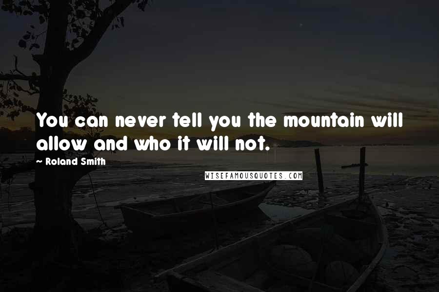 Roland Smith Quotes: You can never tell you the mountain will allow and who it will not.