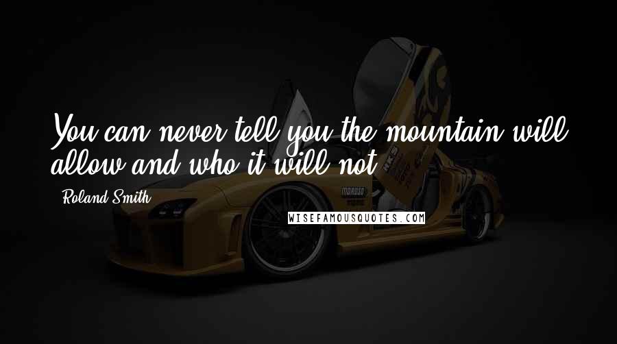 Roland Smith Quotes: You can never tell you the mountain will allow and who it will not.