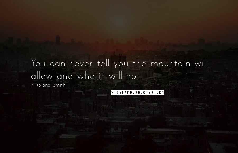 Roland Smith Quotes: You can never tell you the mountain will allow and who it will not.