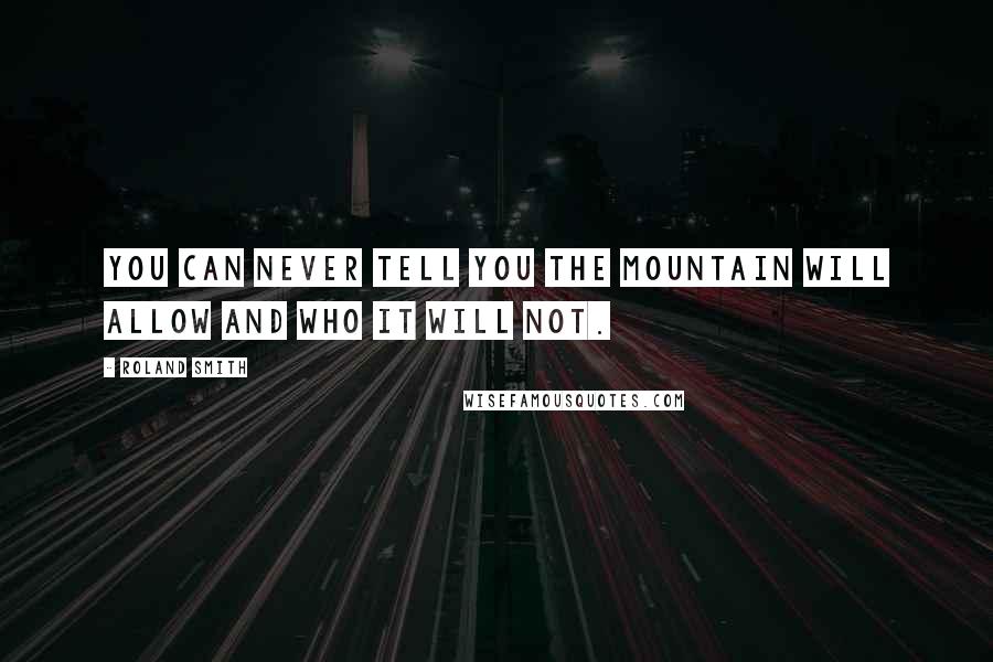 Roland Smith Quotes: You can never tell you the mountain will allow and who it will not.