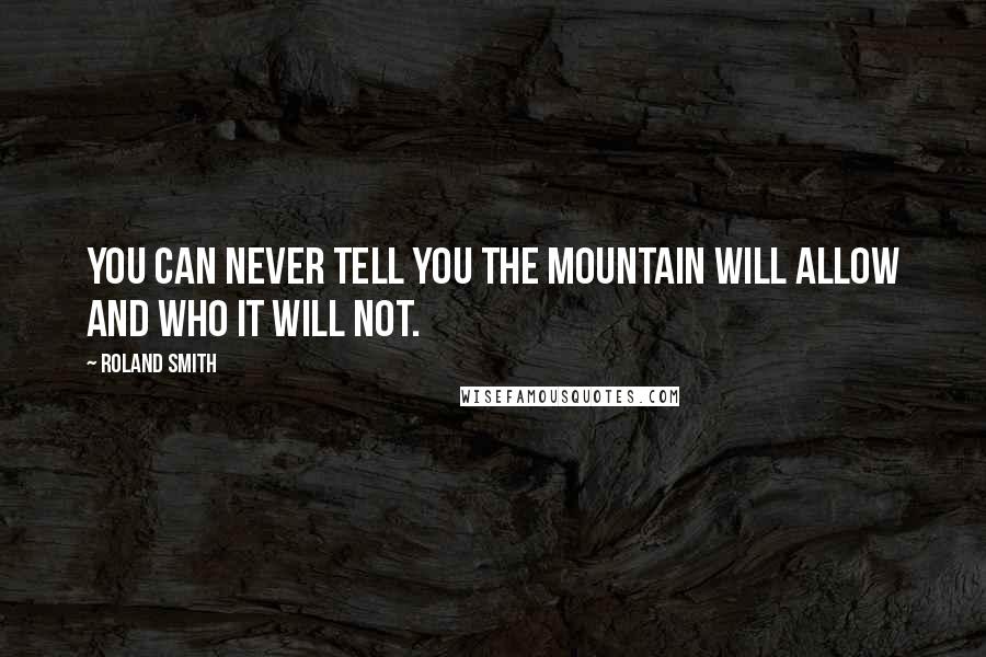 Roland Smith Quotes: You can never tell you the mountain will allow and who it will not.