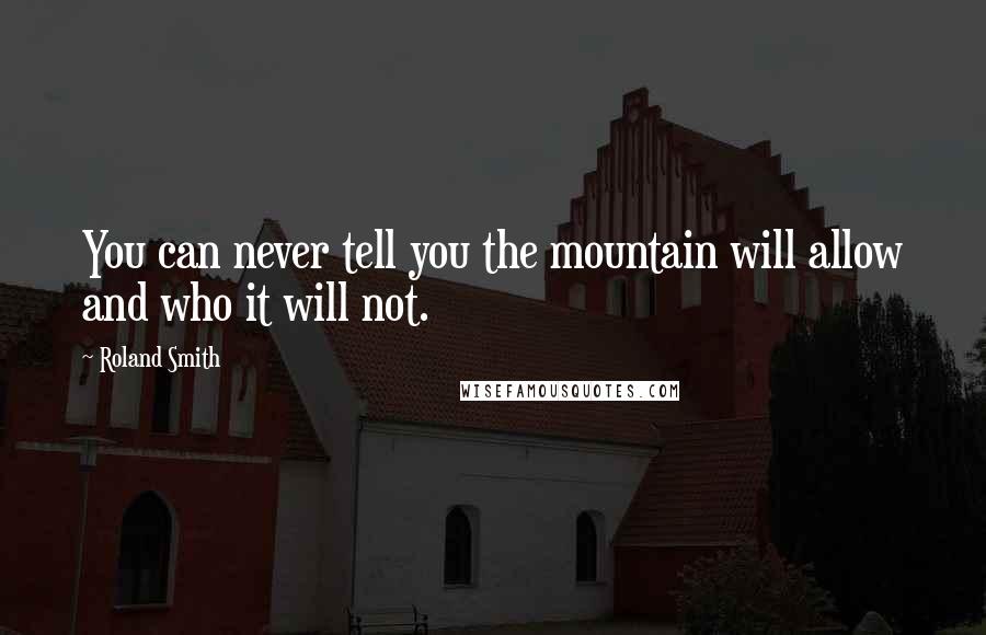 Roland Smith Quotes: You can never tell you the mountain will allow and who it will not.