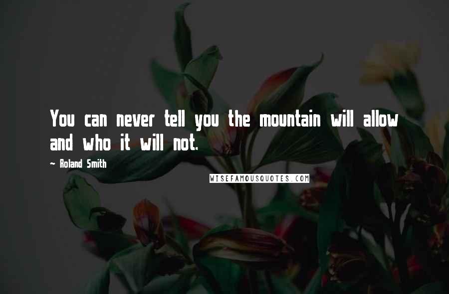 Roland Smith Quotes: You can never tell you the mountain will allow and who it will not.