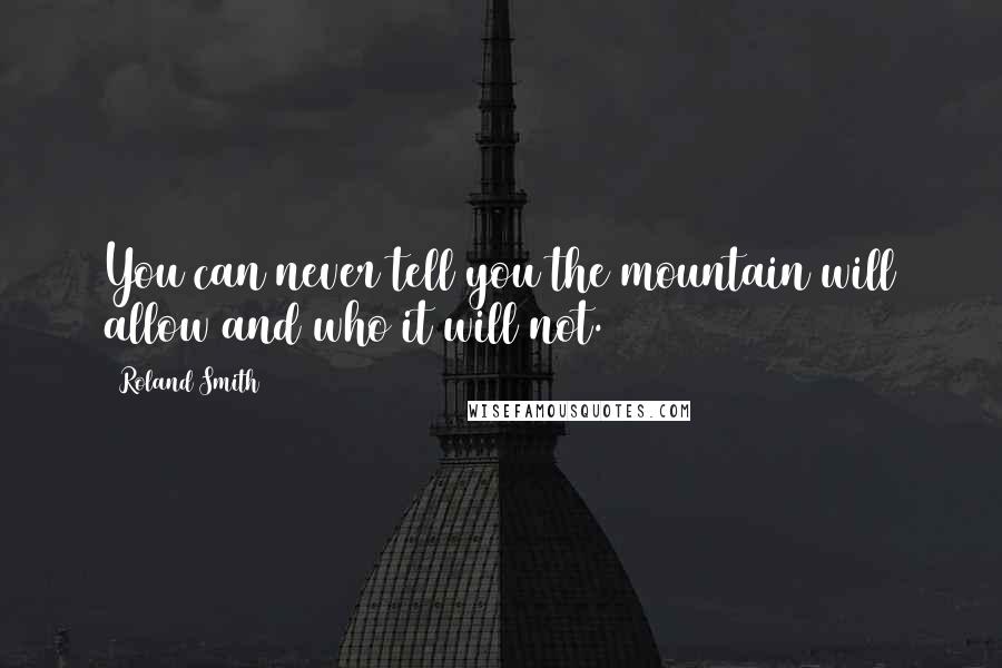 Roland Smith Quotes: You can never tell you the mountain will allow and who it will not.