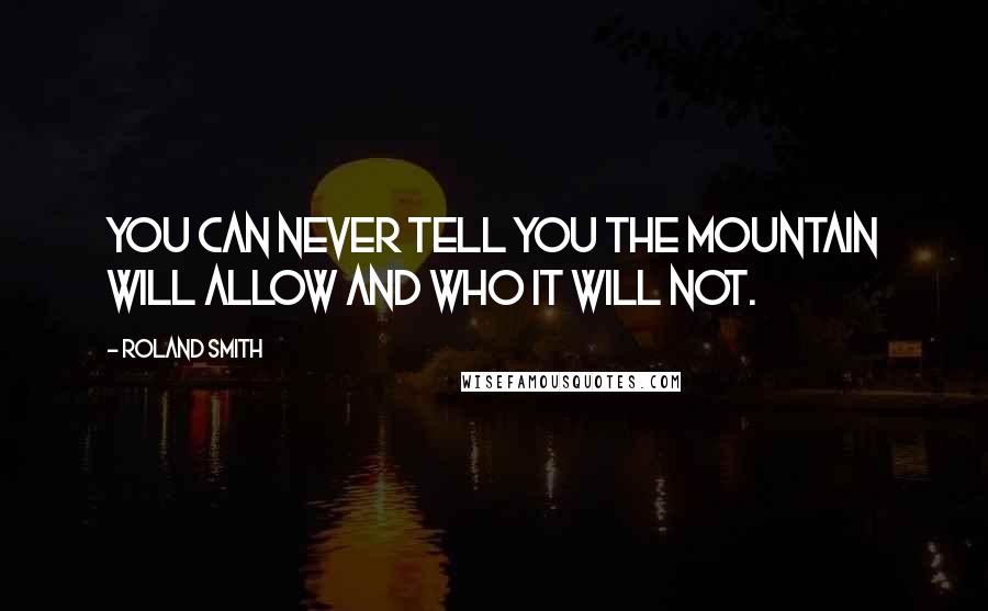 Roland Smith Quotes: You can never tell you the mountain will allow and who it will not.