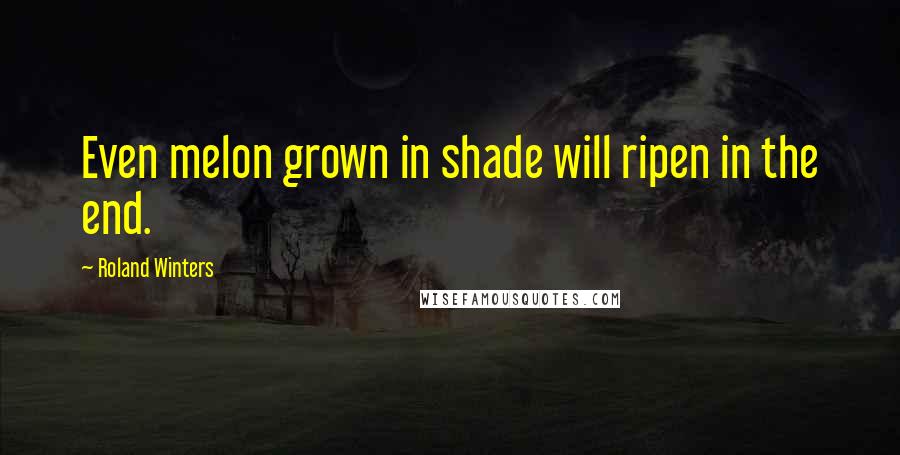 Roland Winters Quotes: Even melon grown in shade will ripen in the end.