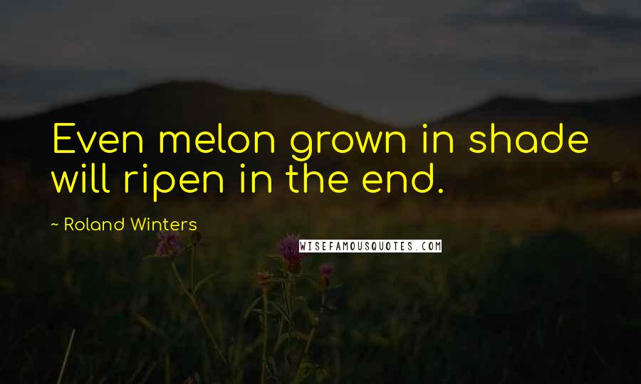 Roland Winters Quotes: Even melon grown in shade will ripen in the end.