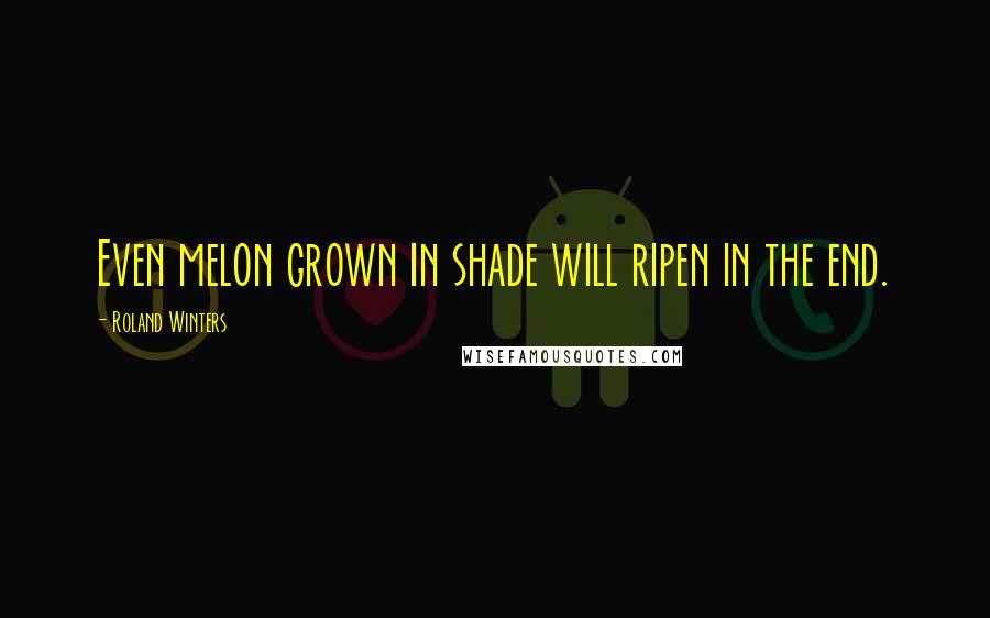 Roland Winters Quotes: Even melon grown in shade will ripen in the end.