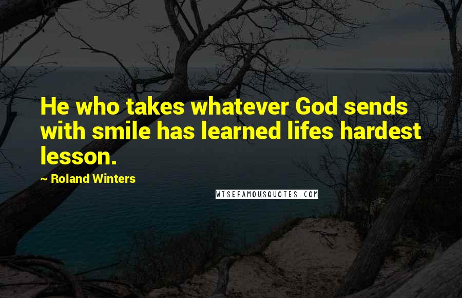 Roland Winters Quotes: He who takes whatever God sends with smile has learned lifes hardest lesson.