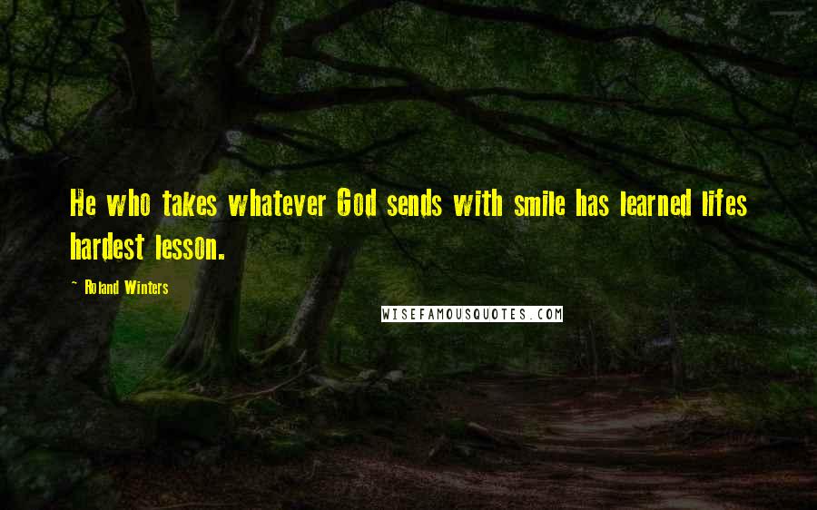 Roland Winters Quotes: He who takes whatever God sends with smile has learned lifes hardest lesson.