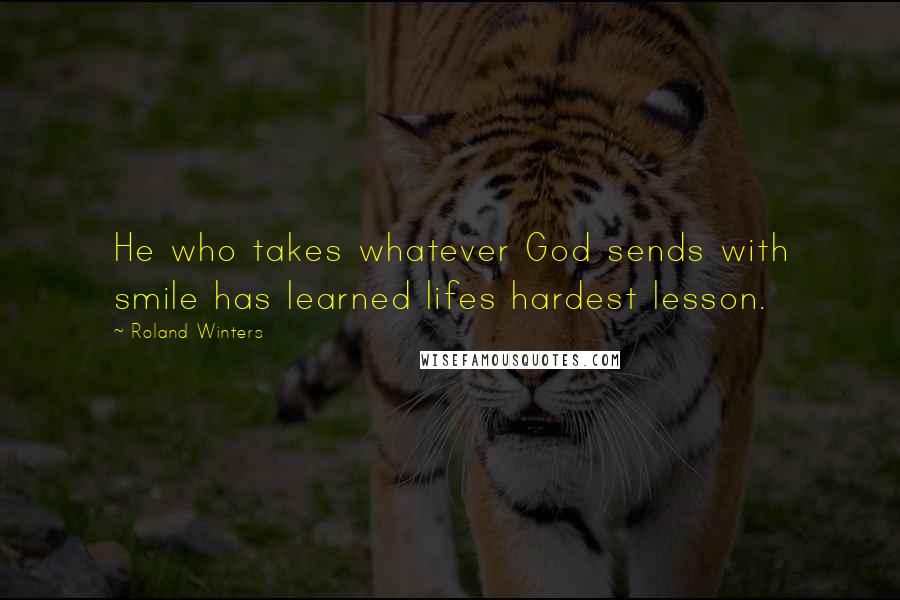 Roland Winters Quotes: He who takes whatever God sends with smile has learned lifes hardest lesson.