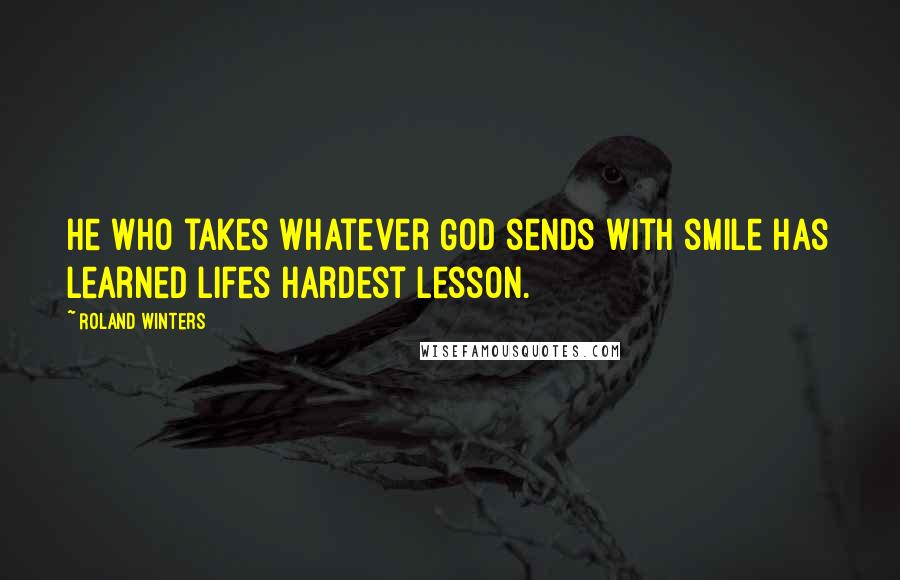 Roland Winters Quotes: He who takes whatever God sends with smile has learned lifes hardest lesson.
