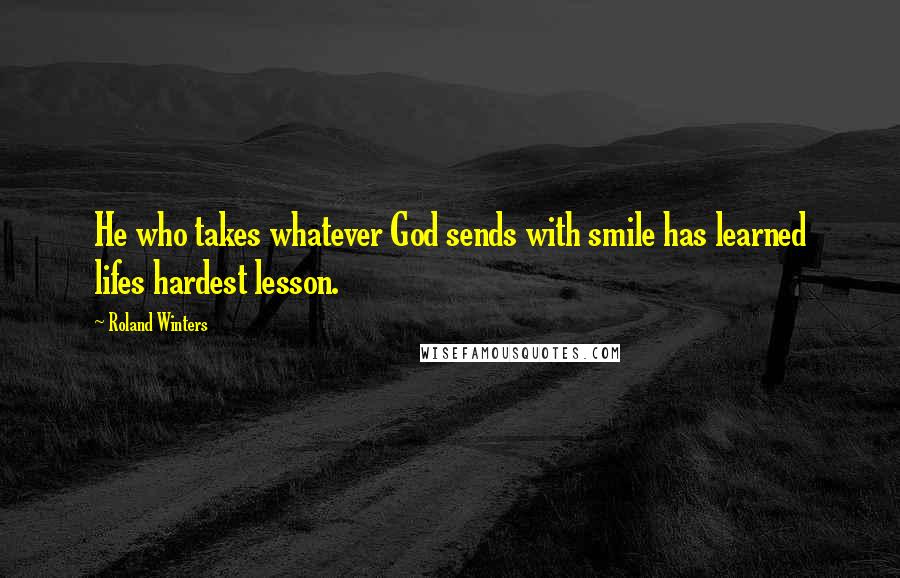 Roland Winters Quotes: He who takes whatever God sends with smile has learned lifes hardest lesson.