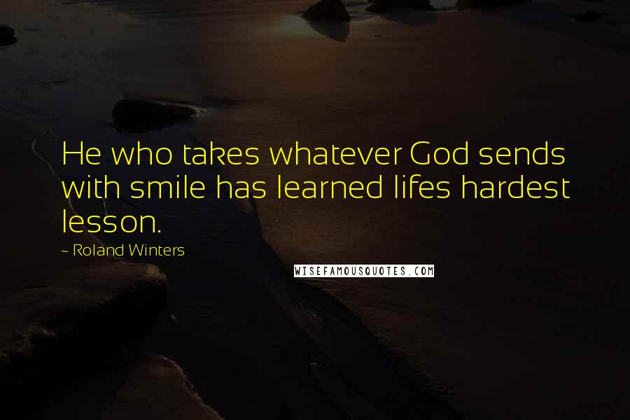 Roland Winters Quotes: He who takes whatever God sends with smile has learned lifes hardest lesson.