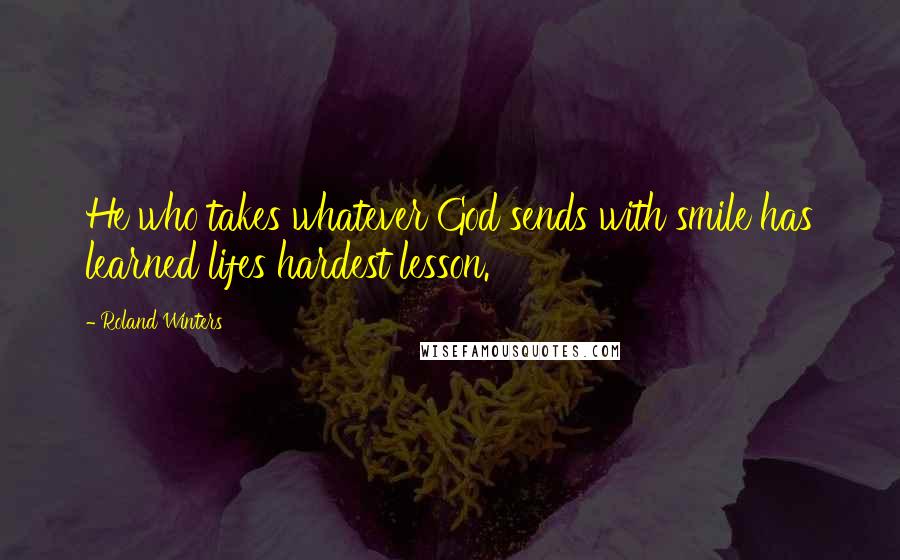 Roland Winters Quotes: He who takes whatever God sends with smile has learned lifes hardest lesson.
