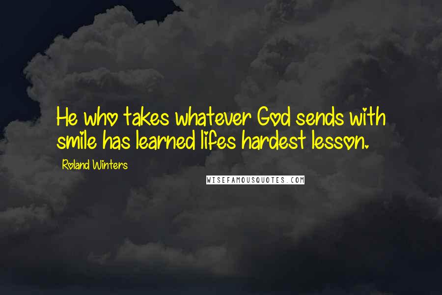 Roland Winters Quotes: He who takes whatever God sends with smile has learned lifes hardest lesson.