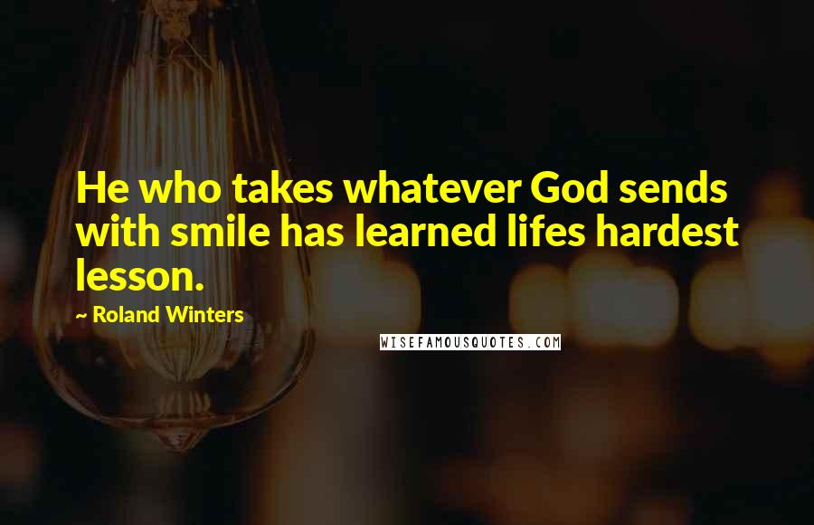 Roland Winters Quotes: He who takes whatever God sends with smile has learned lifes hardest lesson.