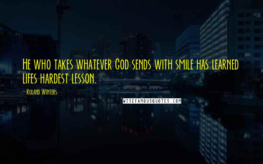 Roland Winters Quotes: He who takes whatever God sends with smile has learned lifes hardest lesson.