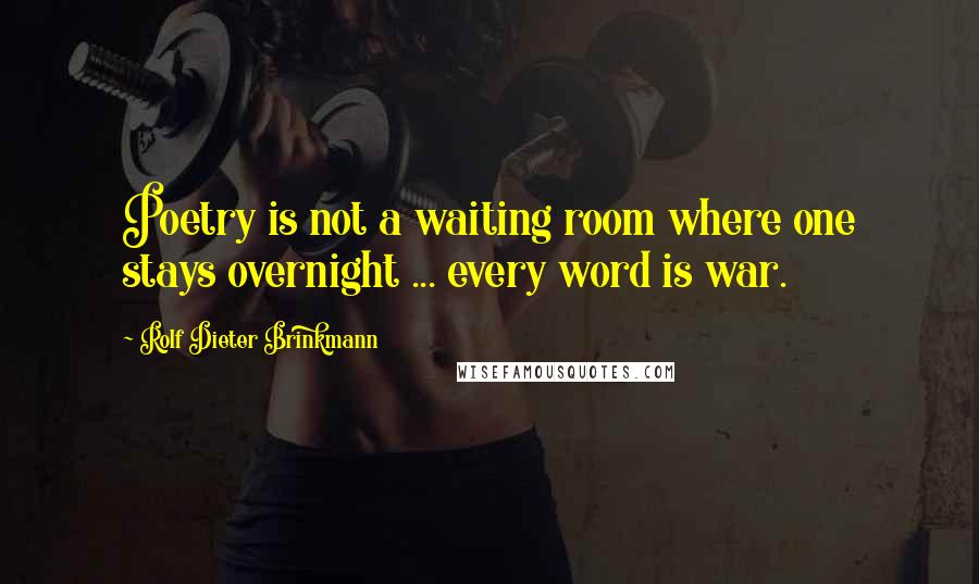 Rolf Dieter Brinkmann Quotes: Poetry is not a waiting room where one stays overnight ... every word is war.