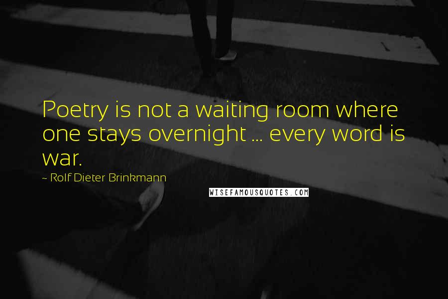 Rolf Dieter Brinkmann Quotes: Poetry is not a waiting room where one stays overnight ... every word is war.