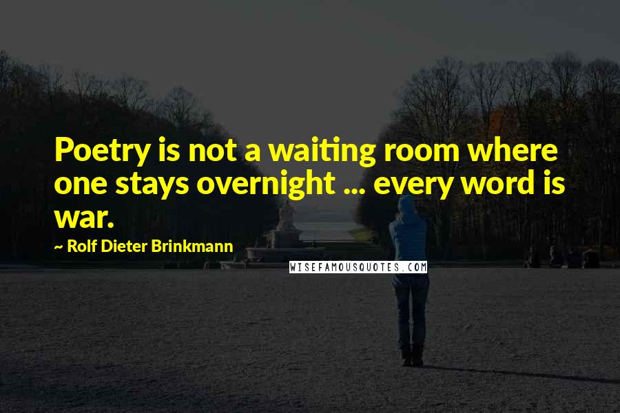 Rolf Dieter Brinkmann Quotes: Poetry is not a waiting room where one stays overnight ... every word is war.