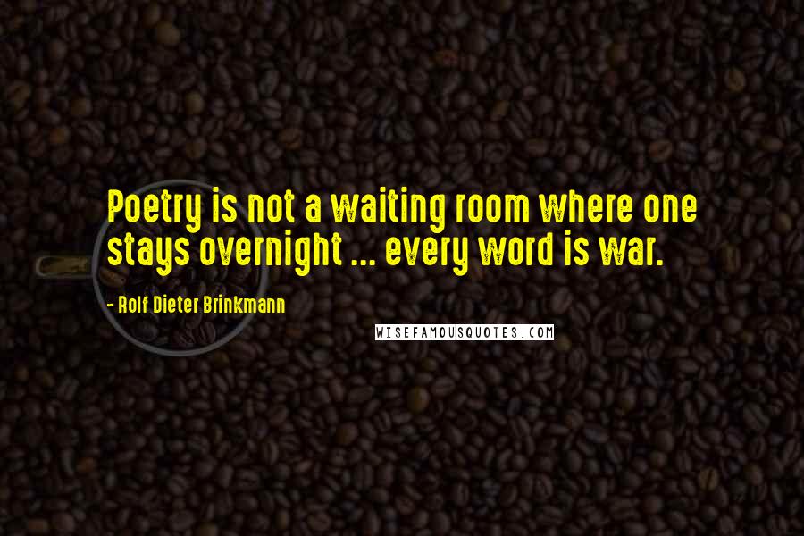 Rolf Dieter Brinkmann Quotes: Poetry is not a waiting room where one stays overnight ... every word is war.
