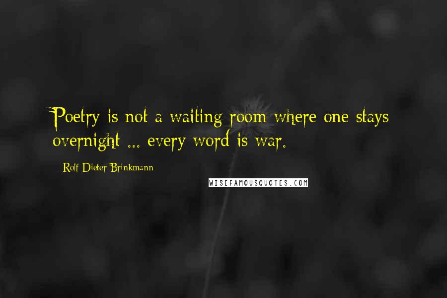 Rolf Dieter Brinkmann Quotes: Poetry is not a waiting room where one stays overnight ... every word is war.