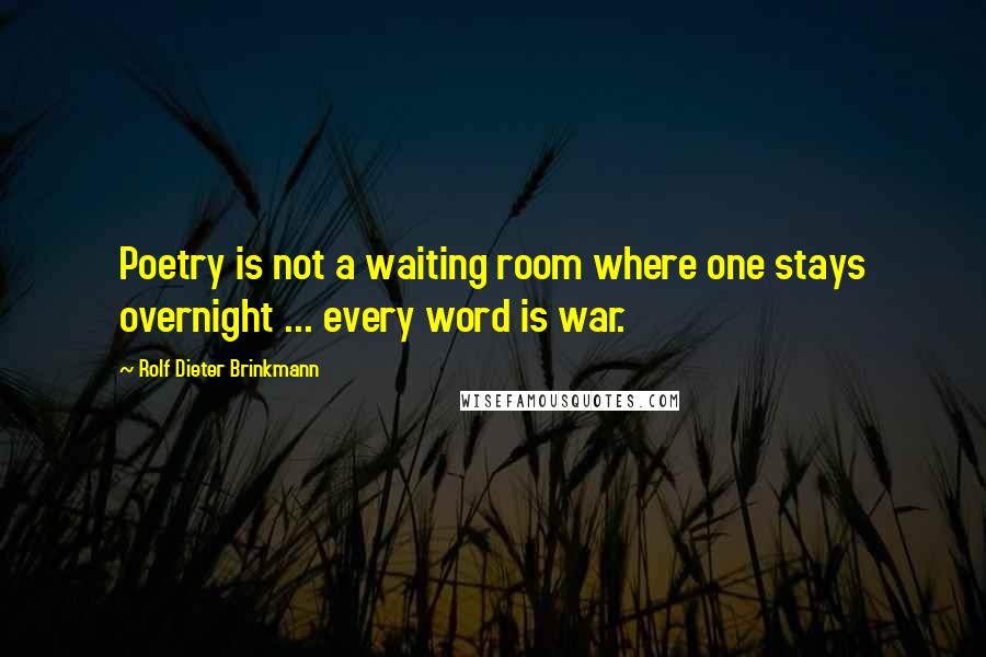 Rolf Dieter Brinkmann Quotes: Poetry is not a waiting room where one stays overnight ... every word is war.