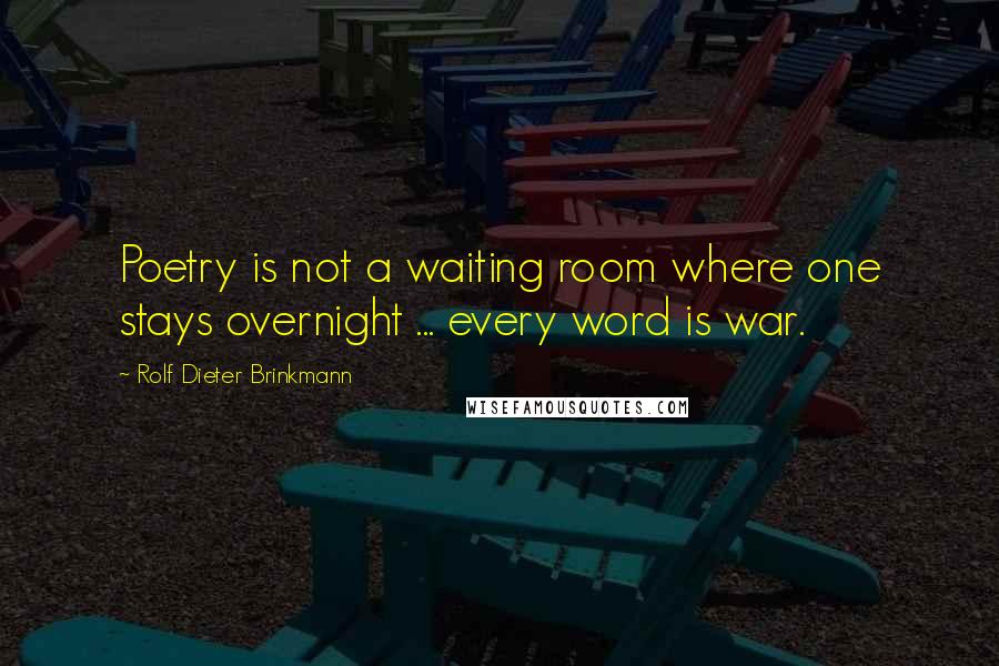 Rolf Dieter Brinkmann Quotes: Poetry is not a waiting room where one stays overnight ... every word is war.