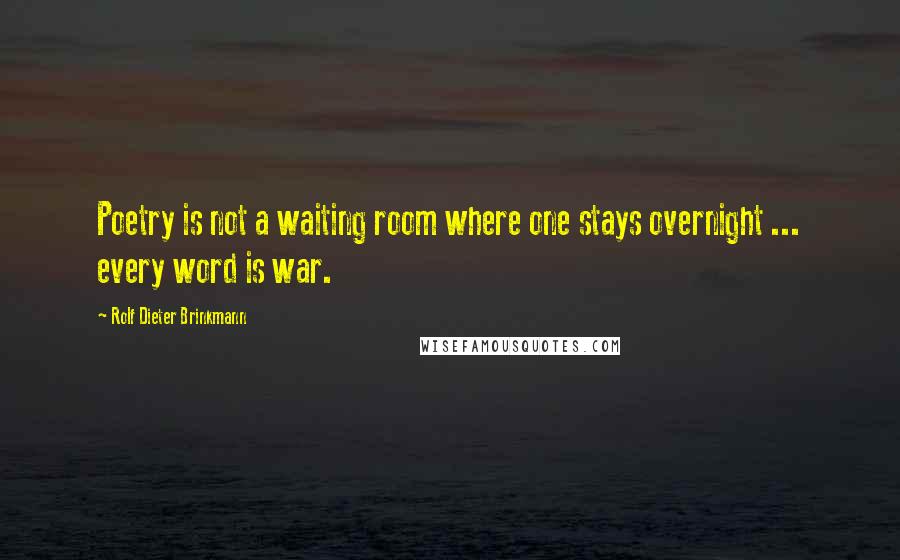 Rolf Dieter Brinkmann Quotes: Poetry is not a waiting room where one stays overnight ... every word is war.