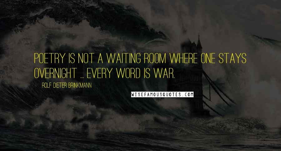 Rolf Dieter Brinkmann Quotes: Poetry is not a waiting room where one stays overnight ... every word is war.