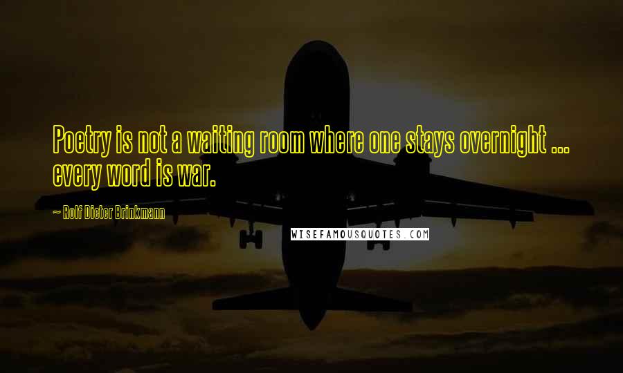 Rolf Dieter Brinkmann Quotes: Poetry is not a waiting room where one stays overnight ... every word is war.