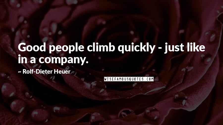 Rolf-Dieter Heuer Quotes: Good people climb quickly - just like in a company.