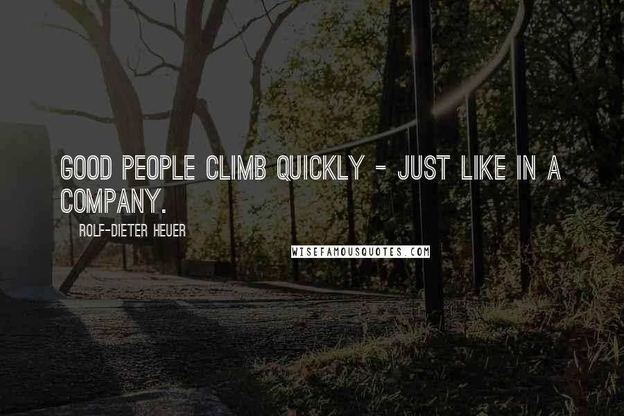 Rolf-Dieter Heuer Quotes: Good people climb quickly - just like in a company.