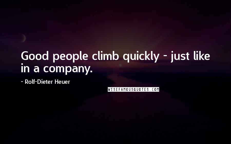 Rolf-Dieter Heuer Quotes: Good people climb quickly - just like in a company.