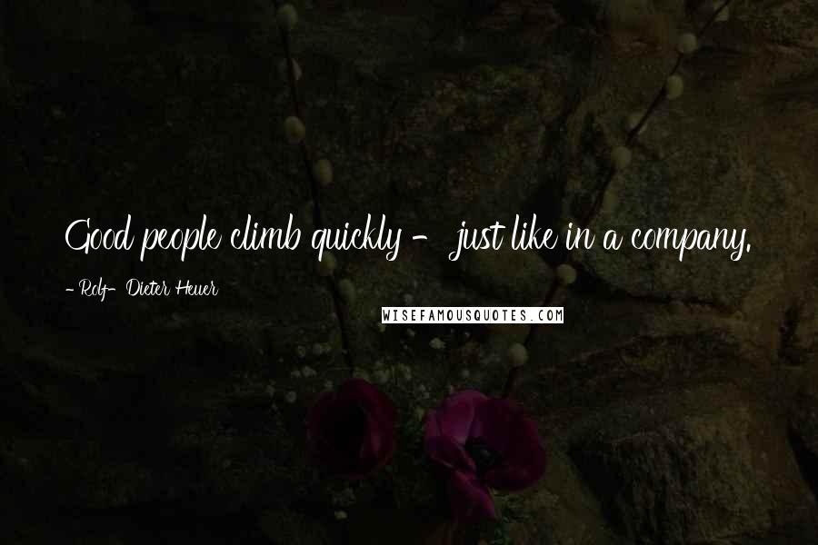 Rolf-Dieter Heuer Quotes: Good people climb quickly - just like in a company.