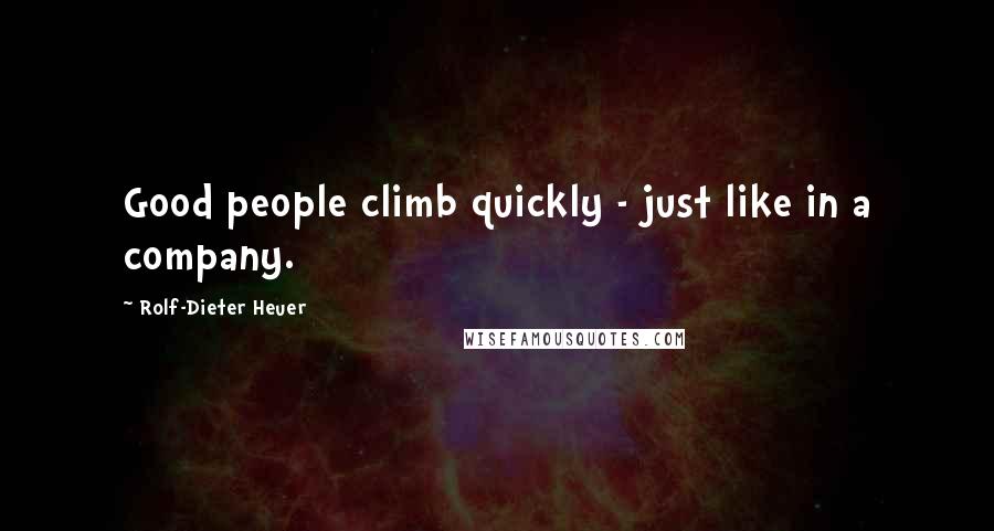 Rolf-Dieter Heuer Quotes: Good people climb quickly - just like in a company.