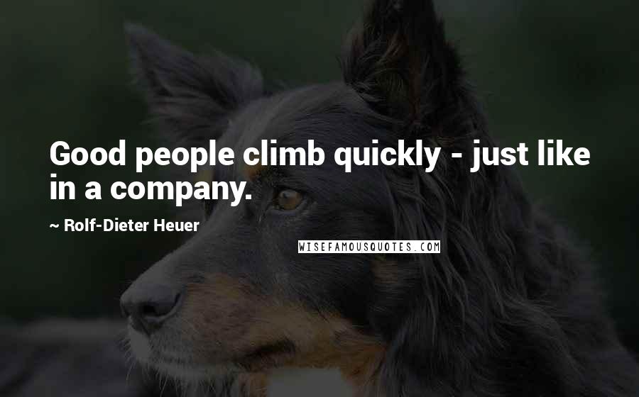 Rolf-Dieter Heuer Quotes: Good people climb quickly - just like in a company.