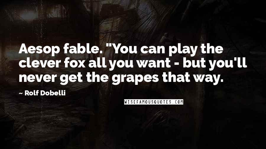 Rolf Dobelli Quotes: Aesop fable. "You can play the clever fox all you want - but you'll never get the grapes that way.