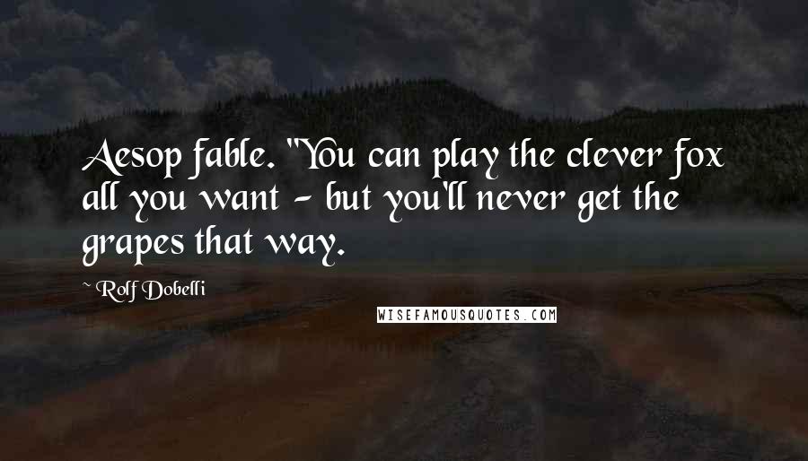 Rolf Dobelli Quotes: Aesop fable. "You can play the clever fox all you want - but you'll never get the grapes that way.