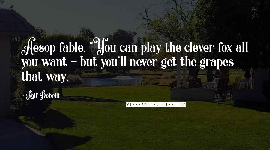 Rolf Dobelli Quotes: Aesop fable. "You can play the clever fox all you want - but you'll never get the grapes that way.