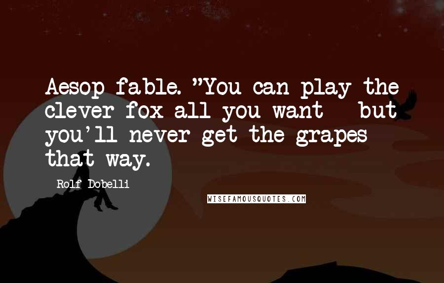 Rolf Dobelli Quotes: Aesop fable. "You can play the clever fox all you want - but you'll never get the grapes that way.