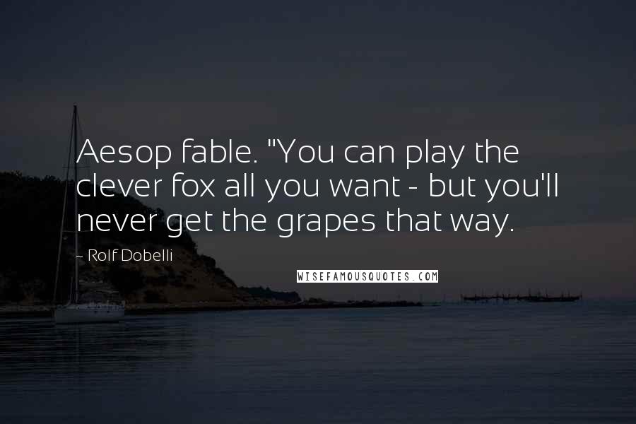 Rolf Dobelli Quotes: Aesop fable. "You can play the clever fox all you want - but you'll never get the grapes that way.