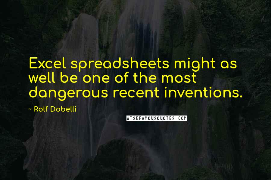 Rolf Dobelli Quotes: Excel spreadsheets might as well be one of the most dangerous recent inventions.