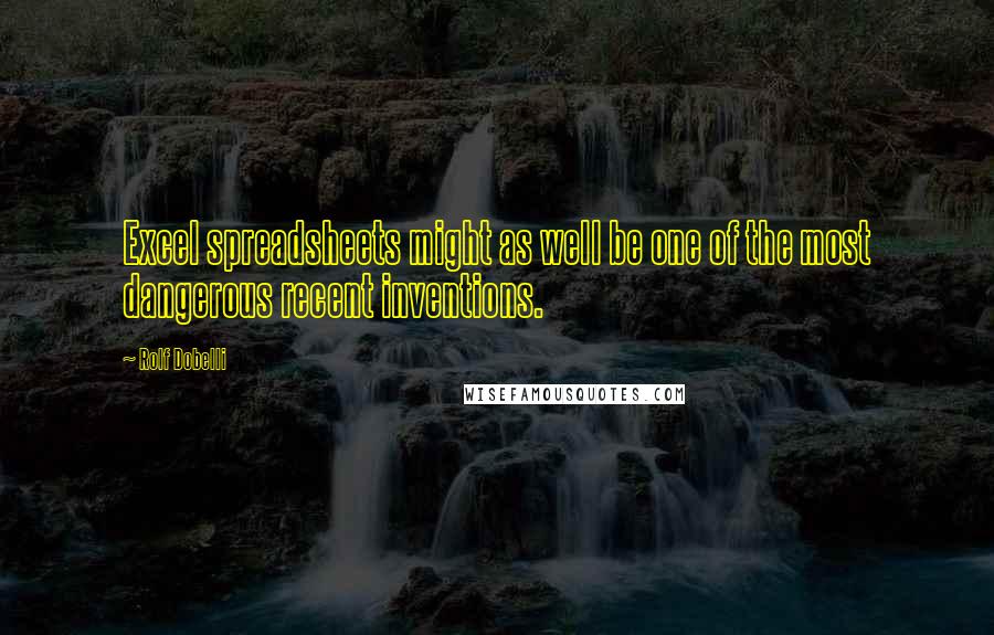 Rolf Dobelli Quotes: Excel spreadsheets might as well be one of the most dangerous recent inventions.