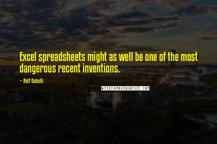 Rolf Dobelli Quotes: Excel spreadsheets might as well be one of the most dangerous recent inventions.