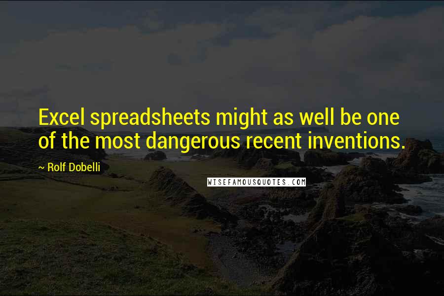 Rolf Dobelli Quotes: Excel spreadsheets might as well be one of the most dangerous recent inventions.