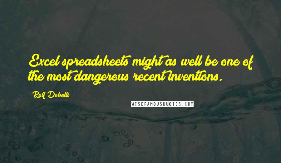 Rolf Dobelli Quotes: Excel spreadsheets might as well be one of the most dangerous recent inventions.